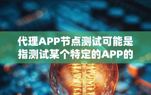代理APP节点测试可能是指测试某个特定的APP的节点配置、功能或性能。为了帮助你完成测试，以下是一些可能的步骤和建议