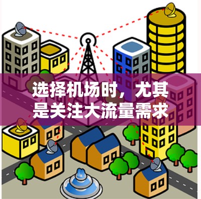 选择机场时，尤其是关注大流量需求时，以下是一些综合考虑的机场比较标准，帮助您做出明智的选择