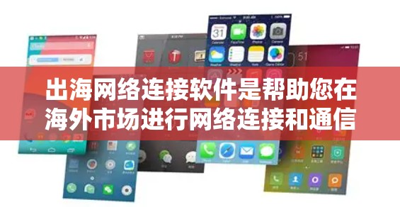 出海网络连接软件是帮助您在海外市场进行网络连接和通信的工具。如果您正在考虑出海创业或拓展业务，选择合适的网络连接软件非常重要。以下是一些常见的出海网络连接软件推荐，供您参考