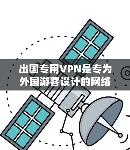 出国专用VPN是专为外国游客设计的网络服务，旨在提供安全、便捷的网络访问体验。以下是使用出国专用VPN的步骤和注意事项