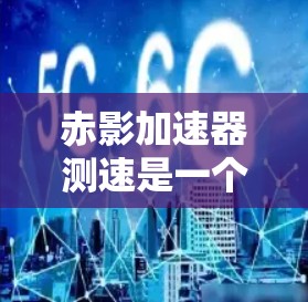 赤影加速器测速是一个涉及相对论理论的应用，主要应用于研究高速粒子运动及其时空效应。以下是逐步的解释和解答
