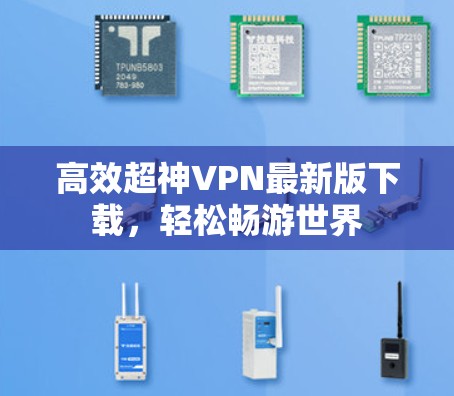 高效超神VPN最新版下载，轻松畅游世界