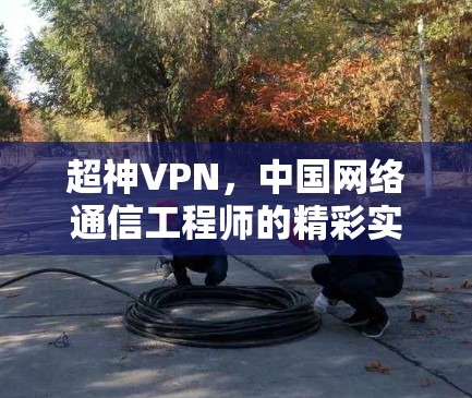 超神VPN，中国网络通信工程师的精彩实践