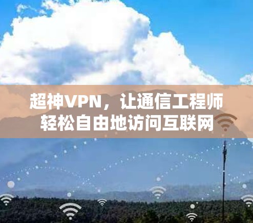 超神VPN，让通信工程师轻松自由地访问互联网