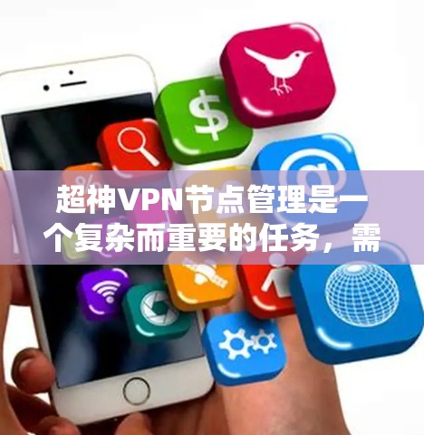 超神VPN节点管理是一个复杂而重要的任务，需要结合技术、策略和经验来确保数据安全、隐私保护以及网络环境的安全。以下是一些关键步骤和建议，帮助您管理超神VPN节点