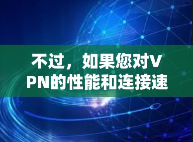 不过，如果您对VPN的性能和连接速度感兴趣，以下是一些可能的解释和建议