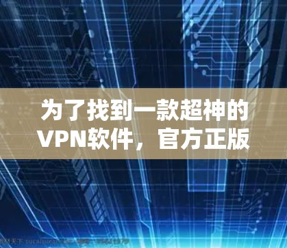为了找到一款超神的VPN软件，官方正版，我进行了以下思考