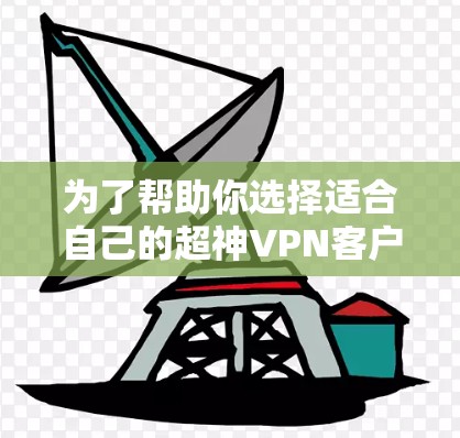 为了帮助你选择适合自己的超神VPN客户端，以下是详细的步骤和建议