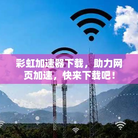 彩虹加速器下载，助力网页加速，快来下载吧！