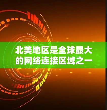 北美地区是全球最大的网络连接区域之一，主要分布在美国、加拿大、欧洲以及北美的其他地区。以下是北美网络连接的主要情况