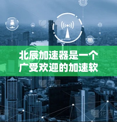 北辰加速器是一个广受欢迎的加速软件，支持多种平台和设备，帮助用户提升网络速度。以下是关于北辰加速器的下载流程和常见问题的详细解答