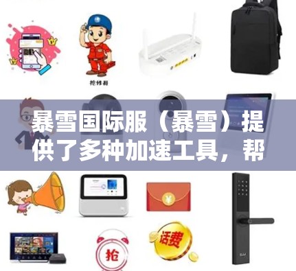 暴雪国际服（暴雪）提供了多种加速工具，帮助用户更高效地加速游戏体验。以下是基于暴雪加速工具的总结