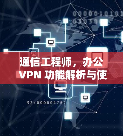 通信工程师，办公 VPN 功能解析与使用技巧详解