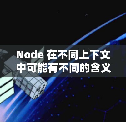 Node 在不同上下文中可能有不同的含义，具体取决于上下文的领域。以下是一些可能的解释