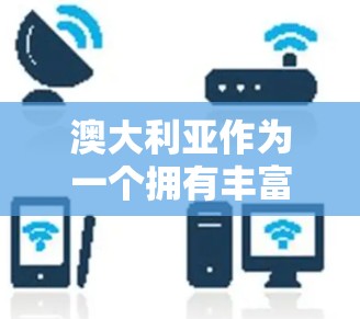 澳大利亚作为一个拥有丰富文化和历史的国家，其海外连接可以涵盖多个领域，包括文化、旅游、科技、企业和文化交流等多个方面。以下是一些关于澳大利亚海外连接的常见问题和解决方案