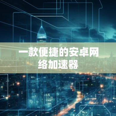 一款便捷的安卓网络加速器