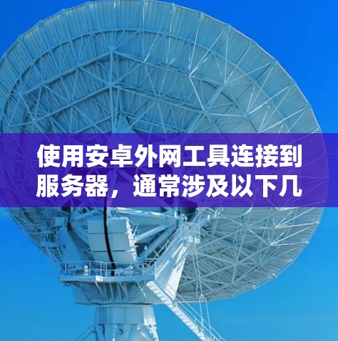 使用安卓外网工具连接到服务器，通常涉及以下几个步骤