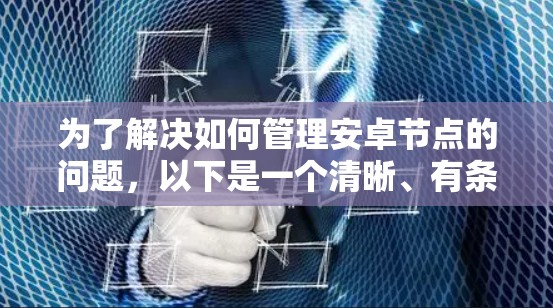 为了解决如何管理安卓节点的问题，以下是一个清晰、有条理的指南，涵盖节点的注册、删除、修改、管理类型、标签、版本和设备类型等操作