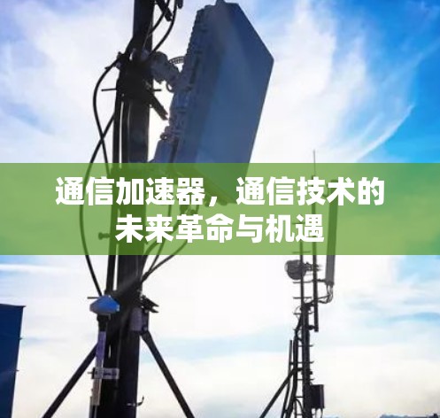 通信加速器，通信技术的未来革命与机遇