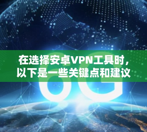 在选择安卓VPN工具时，以下是一些关键点和建议，帮助你做出明智的选择