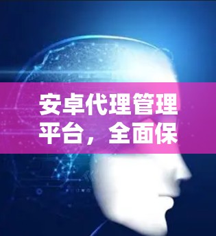 安卓代理管理平台，全面保障安卓设备安全与稳定运行