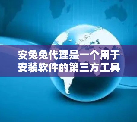 安兔兔代理是一个用于安装软件的第三方工具，提供多种代理服务，如云代理、本地镜像等。以下是安兔兔代理的安装指南