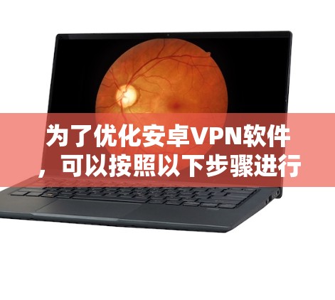 为了优化安卓VPN软件，可以按照以下步骤进行