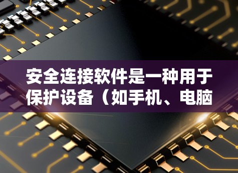安全连接软件是一种用于保护设备（如手机、电脑、物联网设备等）的安全措施，通常用于防止网络攻击、数据泄露或恶意软件传播。以下是关于安全连接软件的详细介绍和下载指南