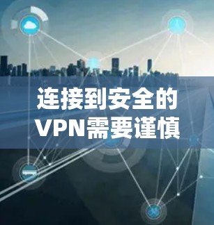 连接到安全的VPN需要谨慎和步骤，以下是一个清晰的指南