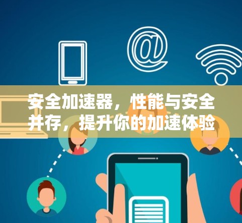 安全加速器，性能与安全并存，提升你的加速体验