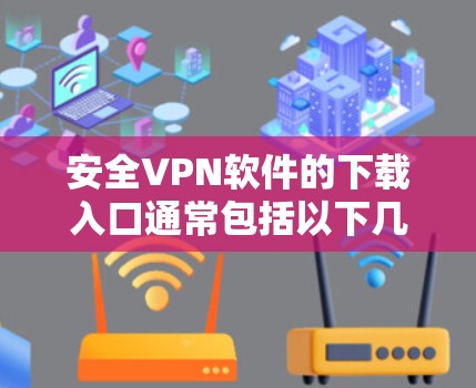 安全VPN软件的下载入口通常包括以下几种主要来源