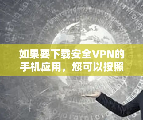 如果要下载安全VPN的手机应用，您可以按照以下步骤操作