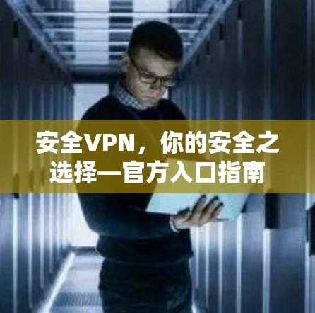 安全VPN，你的安全之选择—官方入口指南