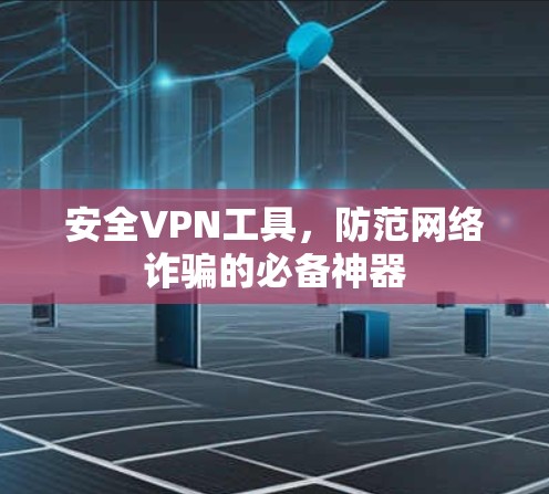 安全VPN工具，防范网络诈骗的必备神器