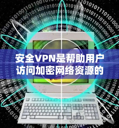 安全VPN是帮助用户访问加密网络资源的一种方式，确保数据的安全和隐私。以下是几个推荐的VPN下载入口，涵盖不同的平台和服务类型