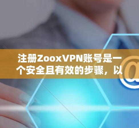 注册ZooxVPN账号是一个安全且有效的步骤，以下是详细的教程流程