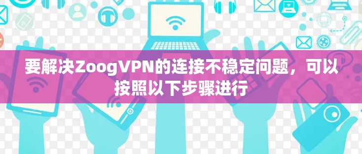 要解决ZoogVPN的连接不稳定问题，可以按照以下步骤进行