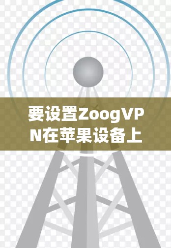 要设置ZoogVPN在苹果设备上的苹果账号，按照以下步骤进行