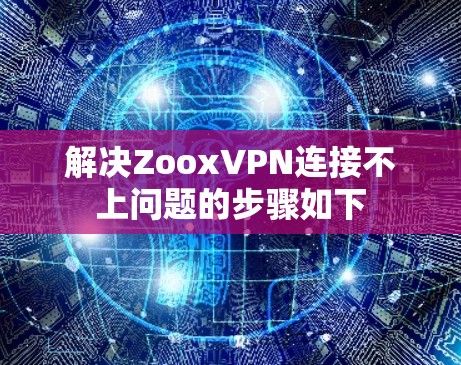 解决ZooxVPN连接不上问题的步骤如下