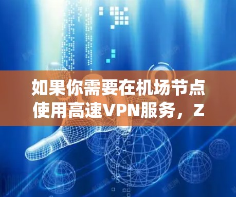 如果你需要在机场节点使用高速VPN服务，ZoogVPN是一个非常可靠的选择。以下是一些关于ZoogVPN机场节点及其高速线路的详细信息
