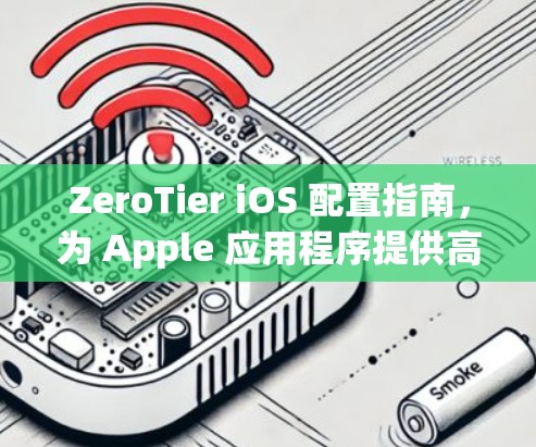 ZeroTier iOS 配置指南，为 Apple 应用程序提供高效便捷的使用体验