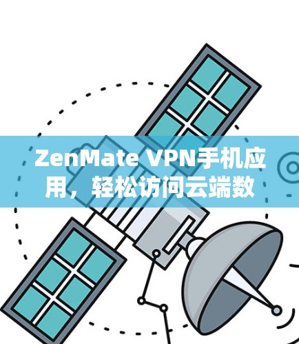 ZenMate VPN手机应用，轻松访问云端数据，保护隐私的实用工具