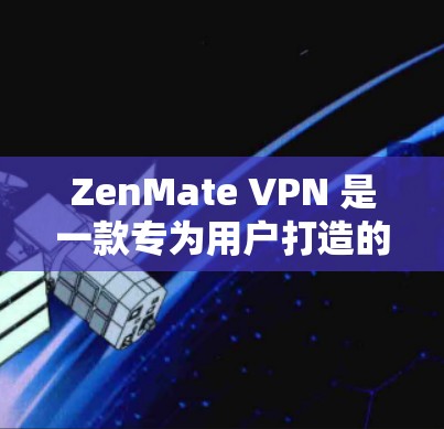 ZenMate VPN 是一款专为用户打造的VPN软件，旨在帮助用户访问互联网时保持隐私和安全。以下是对 ZenMate VPN 的功能介绍