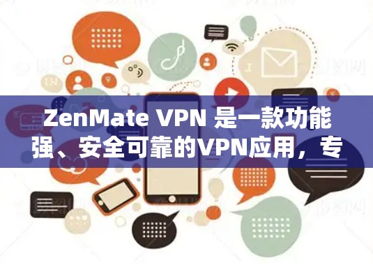 ZenMate VPN 是一款功能强、安全可靠的VPN应用，专为 Android 设备设计，适合喜欢加密网络和加密通信的用户使用。以下是一些关于 ZenMate VPN 的详细信息和使用指南