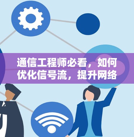 通信工程师必看，如何优化信号流，提升网络效率