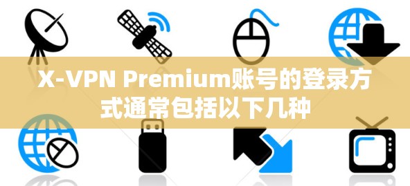 X-VPN Premium账号的登录方式通常包括以下几种