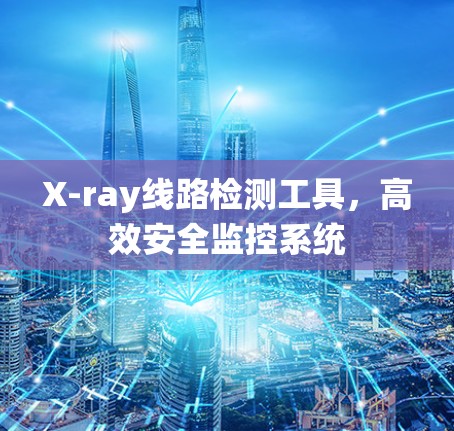 X-ray线路检测工具，高效安全监控系统