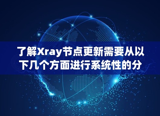 了解Xray节点更新需要从以下几个方面进行系统性的分析和处理