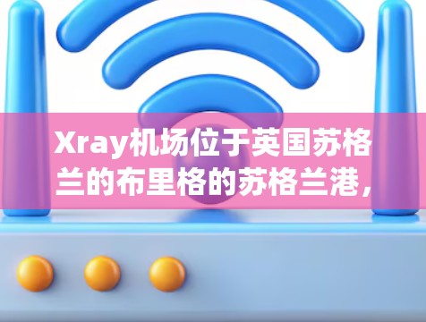 Xray机场位于英国苏格兰的布里格的苏格兰港，是英国南方机场的重要组成部分。以下是对Xray机场节点和高速线路的详细介绍