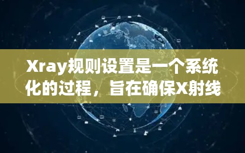 Xray规则设置是一个系统化的过程，旨在确保X射线扫描（X-ray）工具的准确性和有效性。以下是对这一过程的详细分步说明